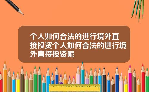 个人如何合法的进行境外直接投资个人如何合法的进行境外直接投资呢