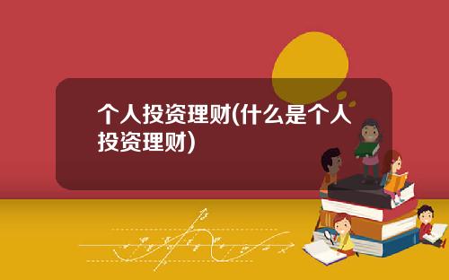 个人投资理财(什么是个人投资理财)