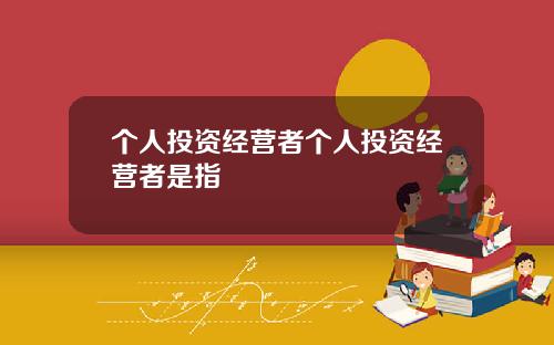 个人投资经营者个人投资经营者是指