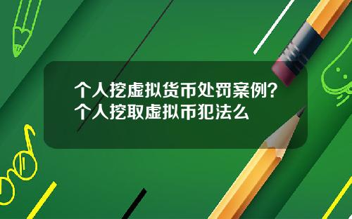 个人挖虚拟货币处罚案例?个人挖取虚拟币犯法么