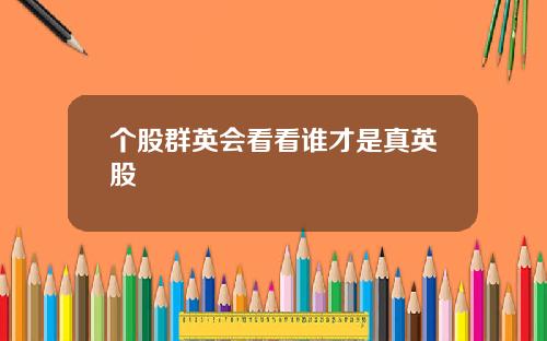 个股群英会看看谁才是真英股