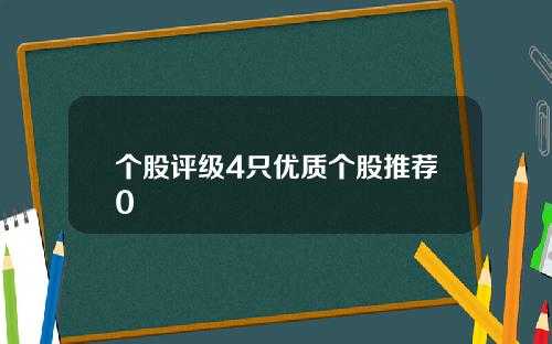 个股评级4只优质个股推荐0