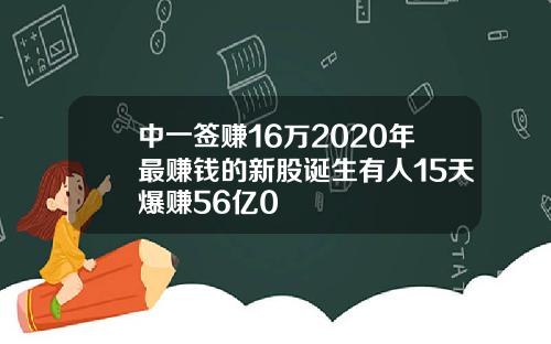 中一签赚16万2020年最赚钱的新股诞生有人15天爆赚56亿0