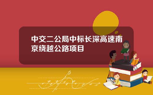 中交二公局中标长深高速南京绕越公路项目
