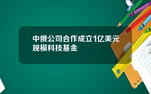 中俄公司合作成立1亿美元规模科技基金