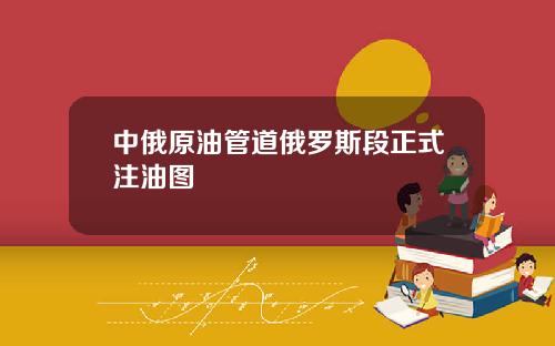 中俄原油管道俄罗斯段正式注油图