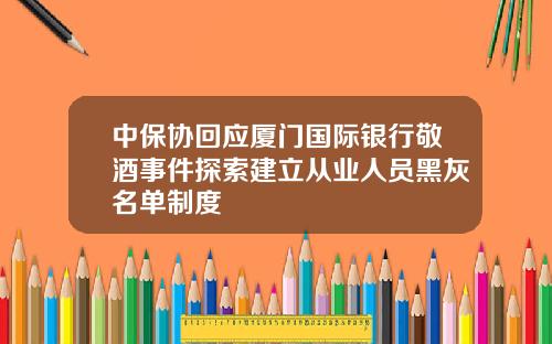 中保协回应厦门国际银行敬酒事件探索建立从业人员黑灰名单制度