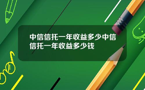 中信信托一年收益多少中信信托一年收益多少钱