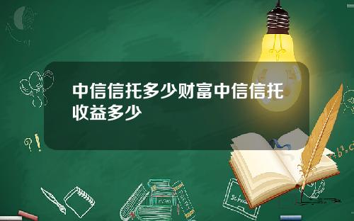 中信信托多少财富中信信托收益多少
