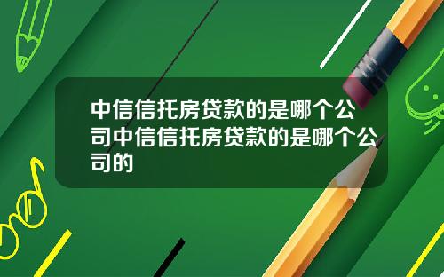 中信信托房贷款的是哪个公司中信信托房贷款的是哪个公司的