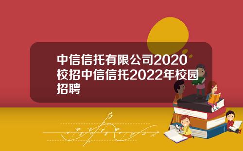 中信信托有限公司2020校招中信信托2022年校园招聘