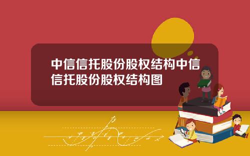 中信信托股份股权结构中信信托股份股权结构图