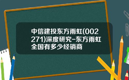 中信建投东方雨虹(002271)深度研究-东方雨虹全国有多少经销商