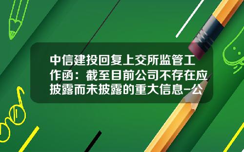 中信建投回复上交所监管工作函:截至目前公司不存在应披露而未披露的重大信息-公司关于的函的复函