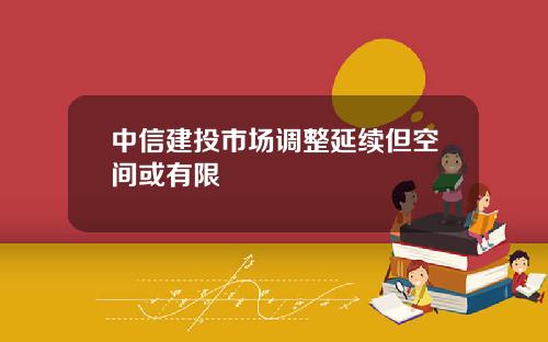 中信建投市场调整延续但空间或有限