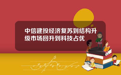 中信建投经济复苏到结构升级市场回升到科技占优