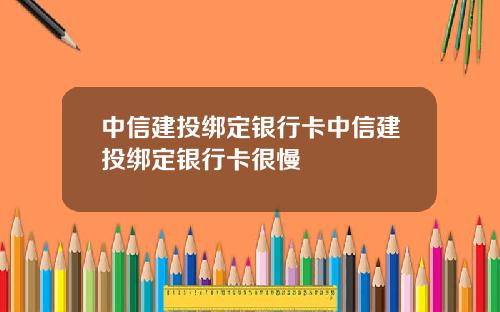 中信建投绑定银行卡中信建投绑定银行卡很慢