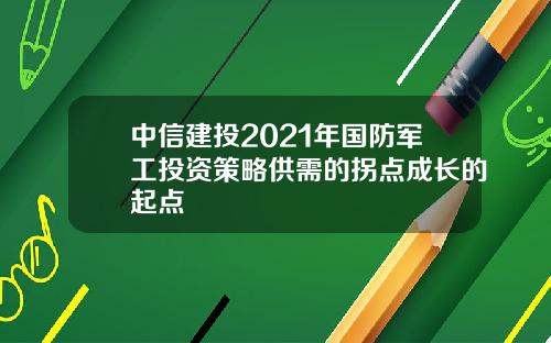中信建投2021年国防军工投资策略供需的拐点成长的起点