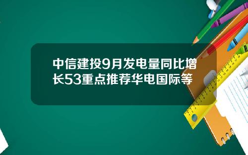 中信建投9月发电量同比增长53重点推荐华电国际等