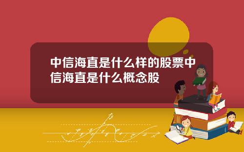中信海直是什么样的股票中信海直是什么概念股