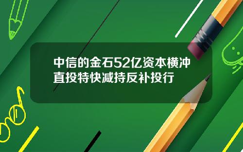 中信的金石52亿资本横冲直投特快减持反补投行