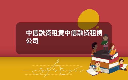 中信融资租赁中信融资租赁公司