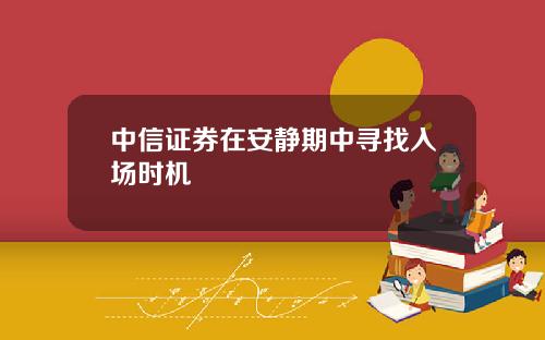 中信证券在安静期中寻找入场时机