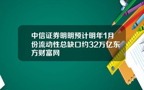 中信证券明明预计明年1月份流动性总缺口约32万亿东方财富网
