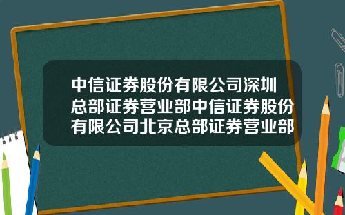 中信证券股份有限公司深圳总部证券营业部中信证券股份有限公司北京总部证券营业部