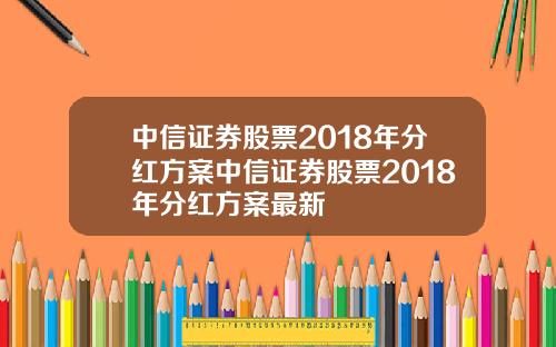 中信证券股票2018年分红方案中信证券股票2018年分红方案最新