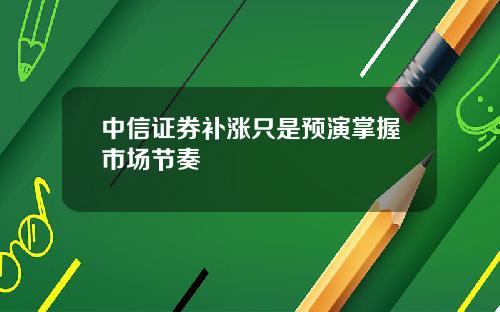 中信证券补涨只是预演掌握市场节奏