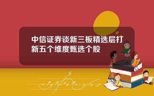 中信证券谈新三板精选层打新五个维度甄选个股