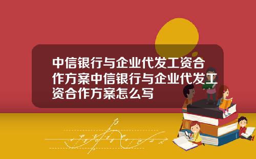 中信银行与企业代发工资合作方案中信银行与企业代发工资合作方案怎么写