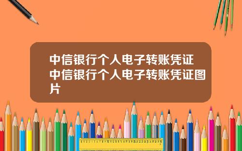 中信银行个人电子转账凭证中信银行个人电子转账凭证图片