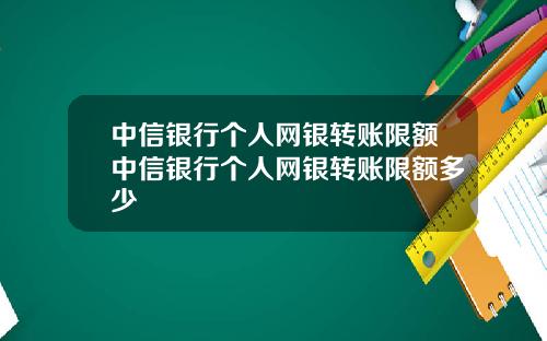 中信银行个人网银转账限额中信银行个人网银转账限额多少