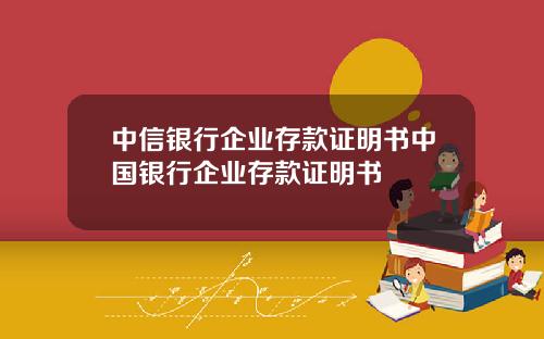中信银行企业存款证明书中国银行企业存款证明书