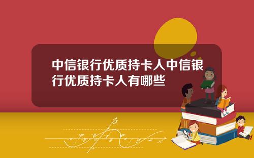 中信银行优质持卡人中信银行优质持卡人有哪些