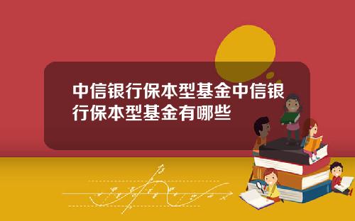 中信银行保本型基金中信银行保本型基金有哪些