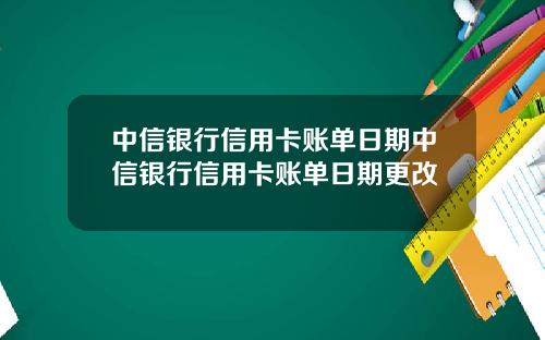 中信银行信用卡账单日期中信银行信用卡账单日期更改