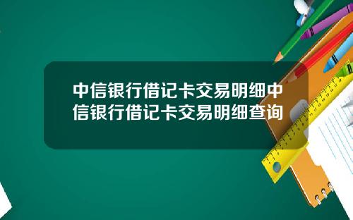 中信银行借记卡交易明细中信银行借记卡交易明细查询