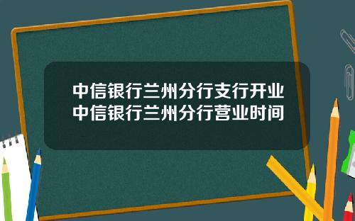 中信银行兰州分行支行开业中信银行兰州分行营业时间