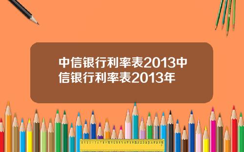 中信银行利率表2013中信银行利率表2013年