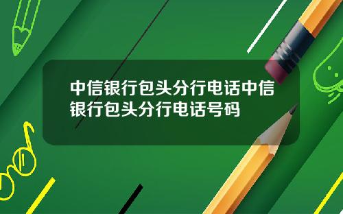 中信银行包头分行电话中信银行包头分行电话号码