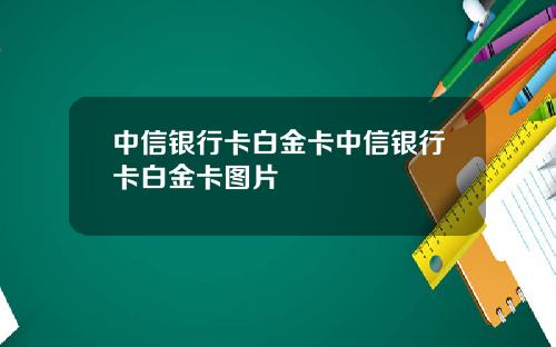 中信银行卡白金卡中信银行卡白金卡图片