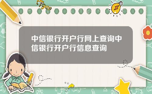 中信银行开户行网上查询中信银行开户行信息查询