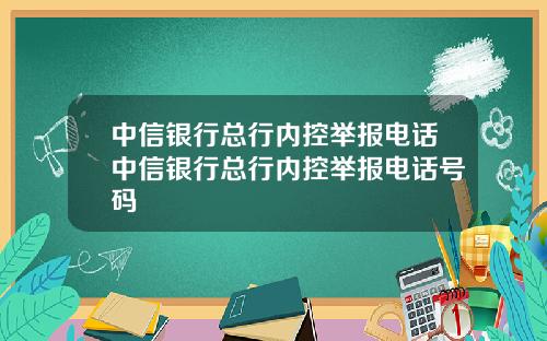 中信银行总行内控举报电话中信银行总行内控举报电话号码