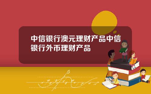中信银行澳元理财产品中信银行外币理财产品