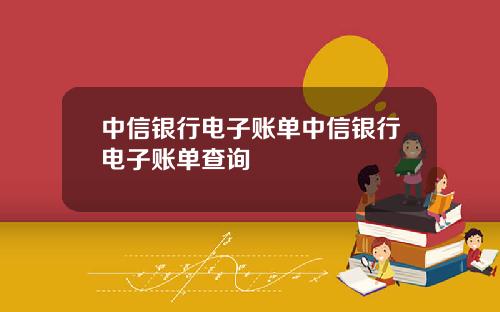 中信银行电子账单中信银行电子账单查询