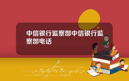 中信银行监察部中信银行监察部电话