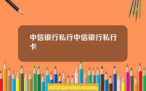 中信银行私行中信银行私行卡
